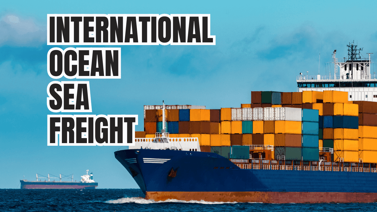 International Ocean Sea Freight and Step-by-Step Guide: Everything you need to know