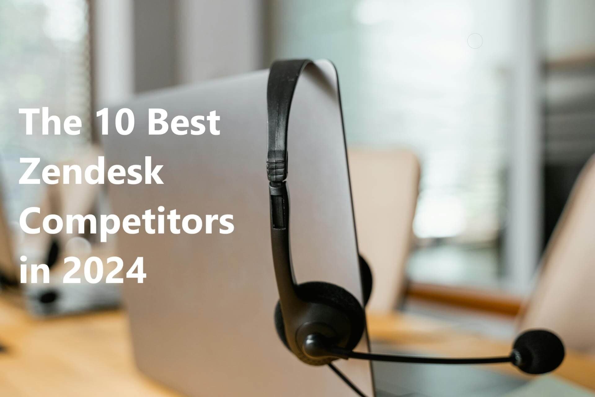 The 10 Best Zendesk Competitors in 2024