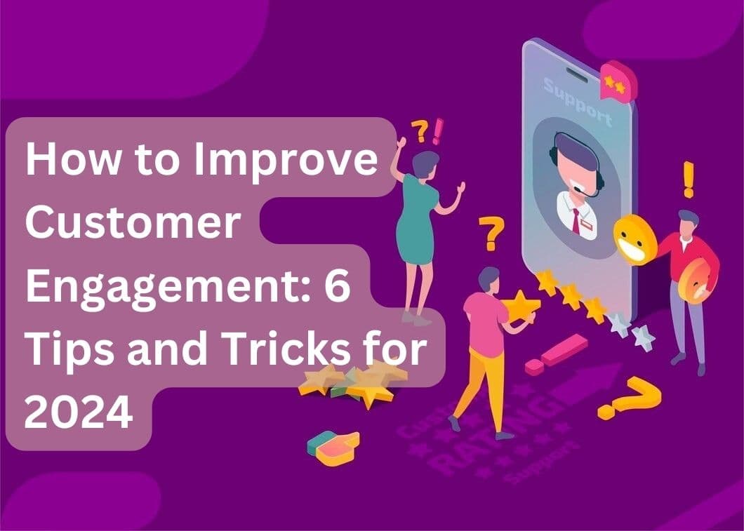 How to Improve Customer Engagement: 6 Tips and Tricks for 2024